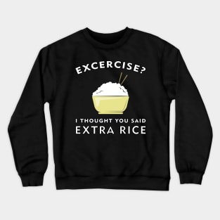 Excercise? I thought you said Extra Rice Crewneck Sweatshirt